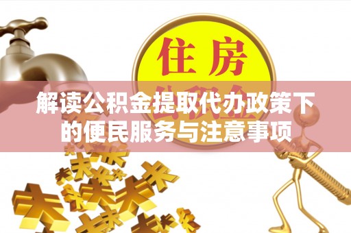 罗江解读公积金提取代办政策下的便民服务与注意事项