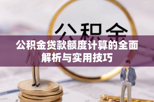 罗江公积金贷款额度计算的全面解析与实用技巧