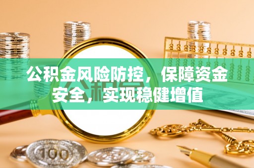 罗江公积金风险防控，保障资金安全，实现稳健增值
