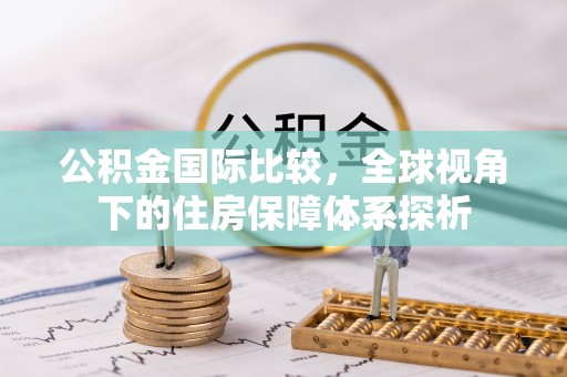 罗江公积金国际比较，全球视角下的住房保障体系探析