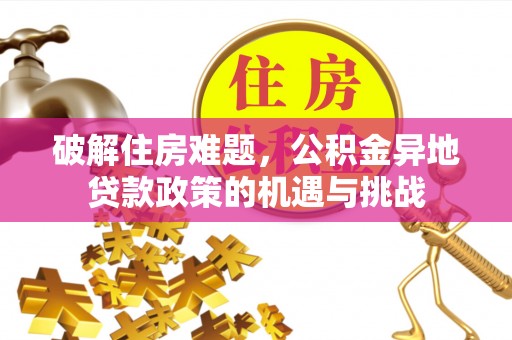 罗江破解住房难题，公积金异地贷款政策的机遇与挑战