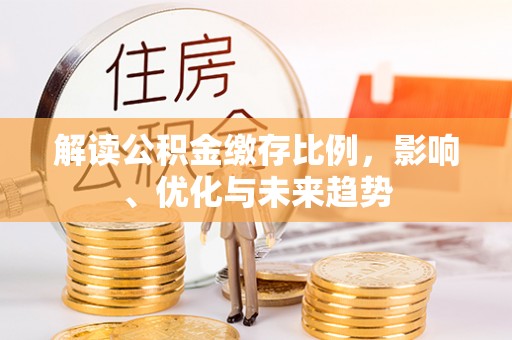 罗江解读公积金缴存比例，影响、优化与未来趋势