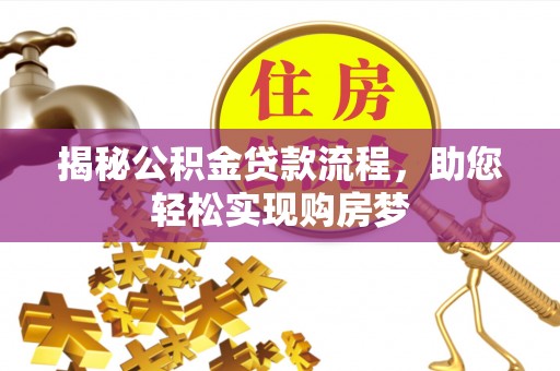 罗江揭秘公积金贷款流程，助您轻松实现购房梦