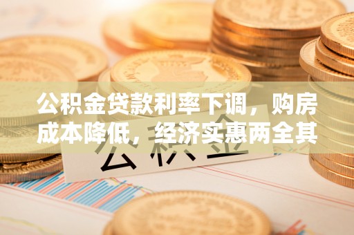 罗江公积金贷款利率下调，购房成本降低，经济实惠两全其美