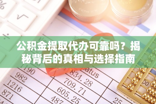 罗江公积金提取代办可靠吗？揭秘背后的真相与选择指南