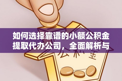 罗江如何选择靠谱的小额公积金提取代办公司，全面解析与实用指南