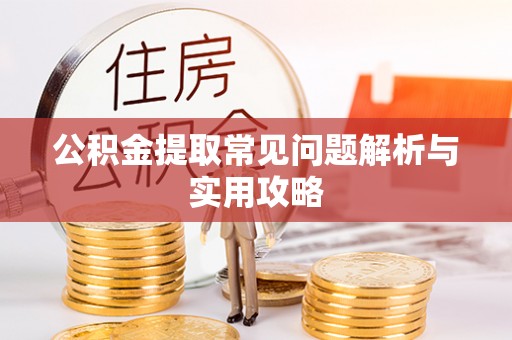 罗江公积金提取常见问题解析与实用攻略
