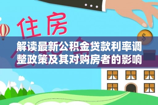罗江解读最新公积金贷款利率调整政策及其对购房者的影响