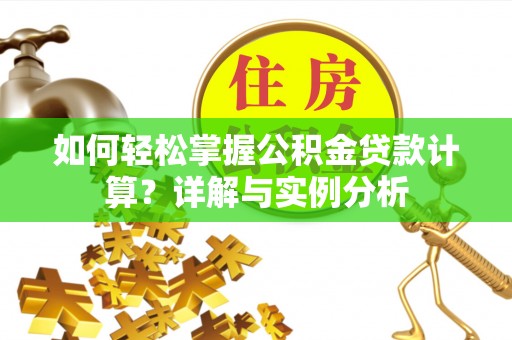 罗江如何轻松掌握公积金贷款计算？详解与实例分析