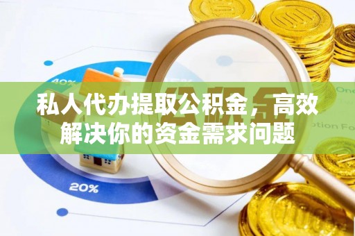 罗江私人代办提取公积金，高效解决你的资金需求问题