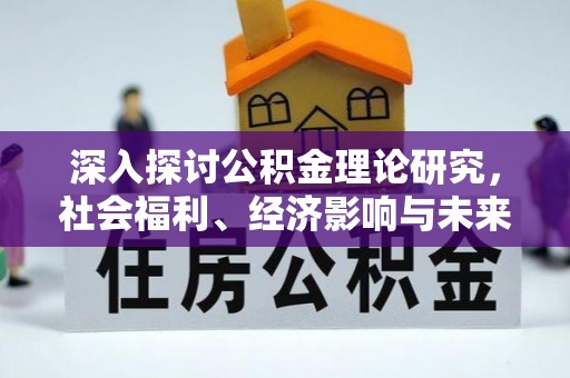 罗江深入探讨公积金理论研究，社会福利、经济影响与未来展望