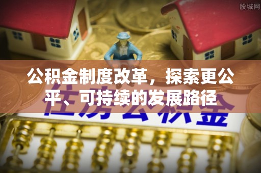 罗江公积金制度改革，探索更公平、可持续的发展路径