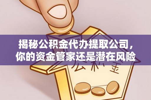 罗江揭秘公积金代办提取公司，你的资金管家还是潜在风险？