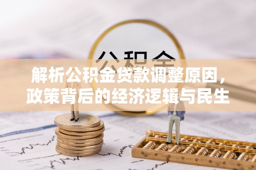 罗江解析公积金贷款调整原因，政策背后的经济逻辑与民生影响