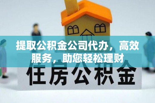罗江提取公积金公司代办，高效服务，助您轻松理财