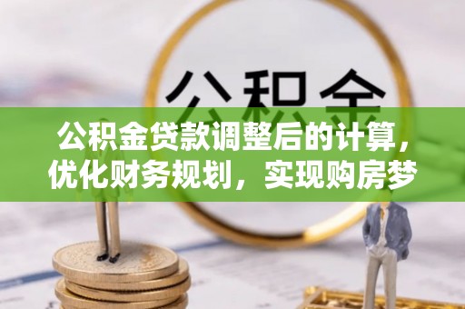 罗江公积金贷款调整后的计算，优化财务规划，实现购房梦想