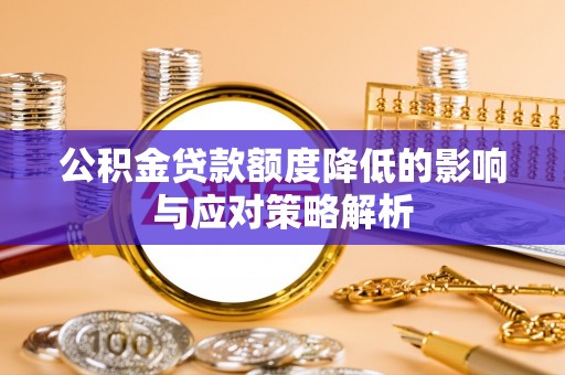 罗江公积金贷款额度降低的影响与应对策略解析