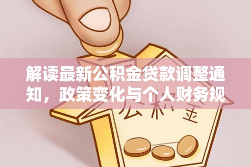罗江解读最新公积金贷款调整通知，政策变化与个人财务规划的影响