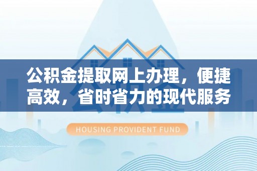 罗江公积金提取网上办理，便捷高效，省时省力的现代服务