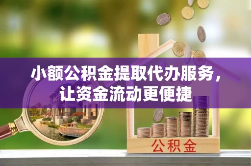 罗江小额公积金提取代办服务，让资金流动更便捷