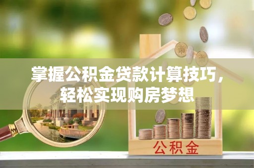 罗江掌握公积金贷款计算技巧，轻松实现购房梦想