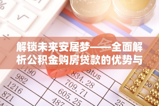 罗江解锁未来安居梦——全面解析公积金购房贷款的优势与策略