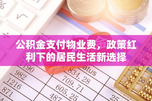 罗江公积金支付物业费，政策红利下的居民生活新选择