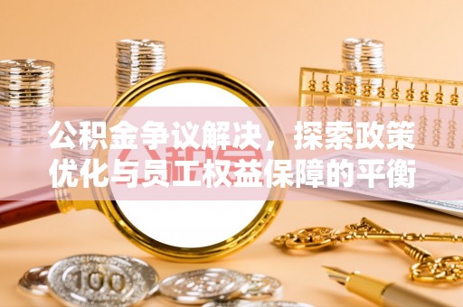 罗江公积金争议解决，探索政策优化与员工权益保障的平衡点