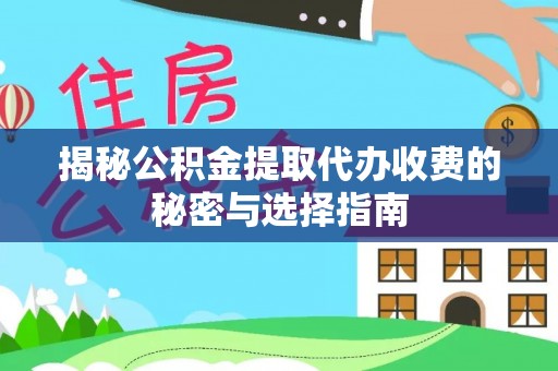 罗江揭秘公积金提取代办收费的秘密与选择指南