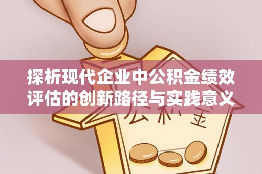 罗江探析现代企业中公积金绩效评估的创新路径与实践意义