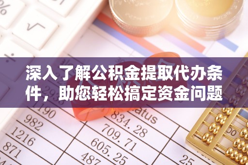 罗江深入了解公积金提取代办条件，助您轻松搞定资金问题
