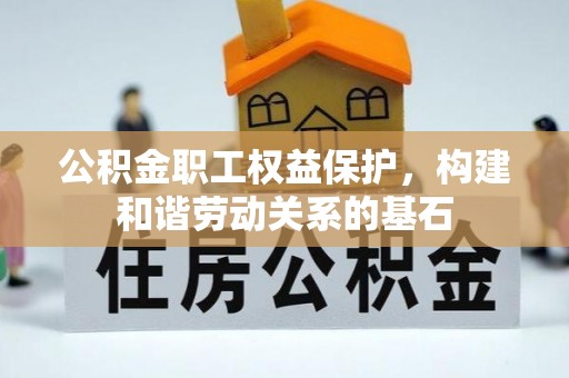 罗江公积金职工权益保护，构建和谐劳动关系的基石