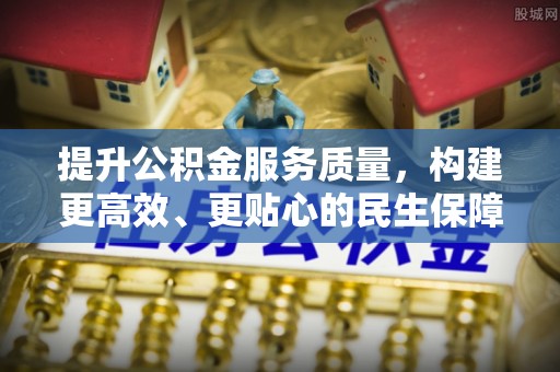 罗江提升公积金服务质量，构建更高效、更贴心的民生保障体系