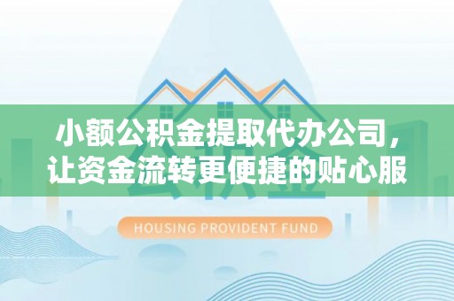 罗江小额公积金提取代办公司，让资金流转更便捷的贴心服务