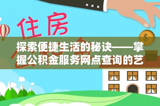罗江探索便捷生活的秘诀——掌握公积金服务网点查询的艺术