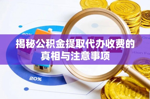 罗江揭秘公积金提取代办收费的真相与注意事项