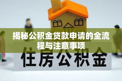 罗江揭秘公积金贷款申请的全流程与注意事项