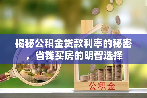 罗江揭秘公积金贷款利率的秘密，省钱买房的明智选择