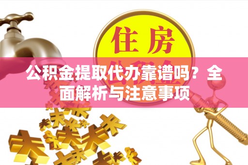 罗江公积金提取代办靠谱吗？全面解析与注意事项