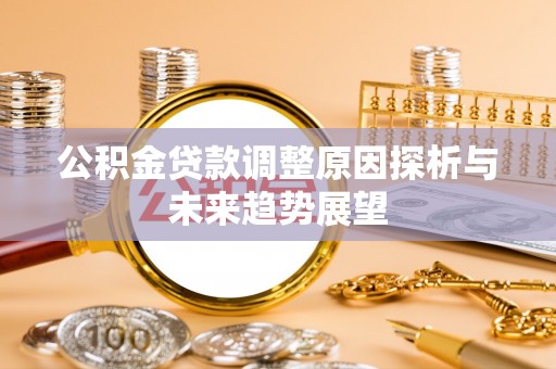 罗江公积金贷款调整原因探析与未来趋势展望