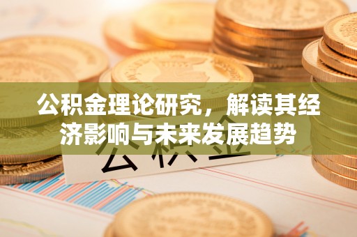 罗江公积金理论研究，解读其经济影响与未来发展趋势