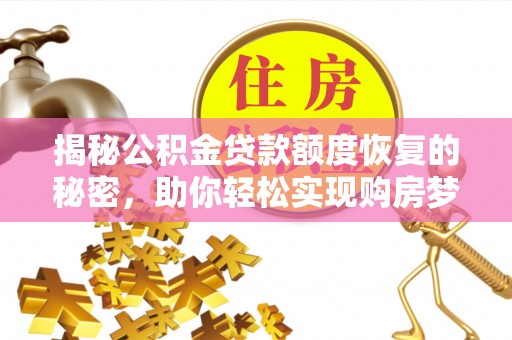 罗江揭秘公积金贷款额度恢复的秘密，助你轻松实现购房梦想
