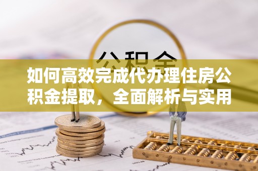 罗江如何高效完成代办理住房公积金提取，全面解析与实用技巧