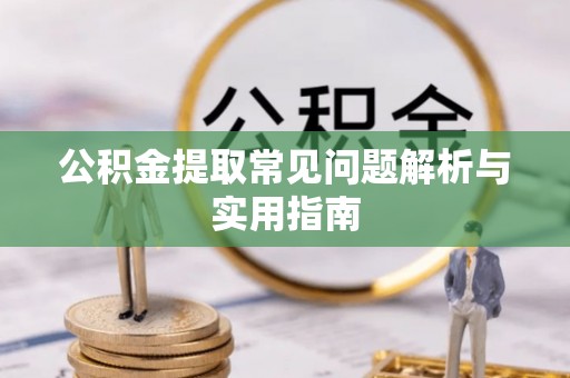 罗江公积金提取常见问题解析与实用指南