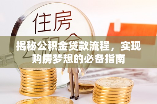 罗江揭秘公积金贷款流程，实现购房梦想的必备指南