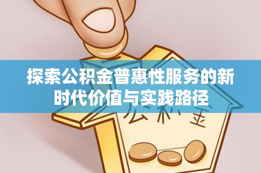 罗江探索公积金普惠性服务的新时代价值与实践路径