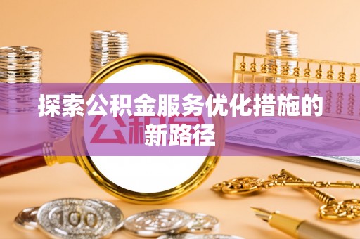 罗江探索公积金服务优化措施的新路径