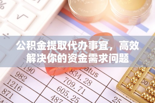 罗江公积金提取代办事宜，高效解决你的资金需求问题