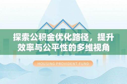 罗江探索公积金优化路径，提升效率与公平性的多维视角