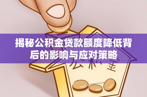 罗江揭秘公积金贷款额度降低背后的影响与应对策略